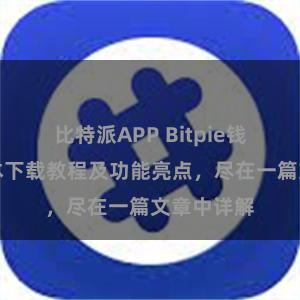 比特派APP Bitpie钱包最新版本下载教程及功能亮点，尽在一篇文章中详解