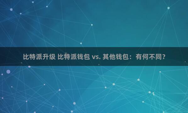 比特派升级 比特派钱包 vs. 其他钱包：有何不同？