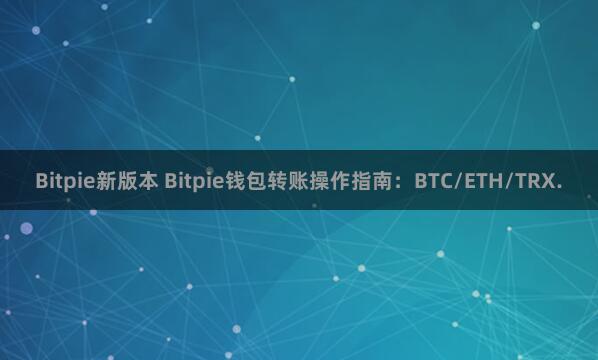 Bitpie新版本 Bitpie钱包转账操作指南：BTC/ETH/TRX.