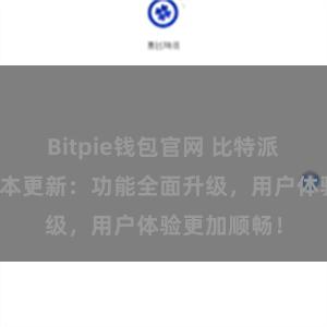 Bitpie钱包官网 比特派钱包最新版本更新：功能全面升级，用户体验更加顺畅！