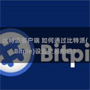 比特派客户端 如何通过比特派(Bitpie)设置交易加速？