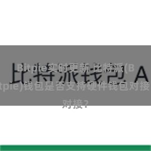 Bitpie实时更新 比特派(Bitpie)钱包是否支持硬件钱包对接？