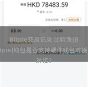 Bitpie交易记录 比特派(Bitpie)钱包是否支持硬件钱包对接？