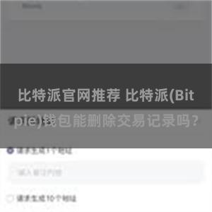 比特派官网推荐 比特派(Bitpie)钱包能删除交易记录吗？