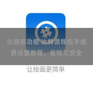 比特派功能 比特派钱包手续费设置教程，省钱又安全