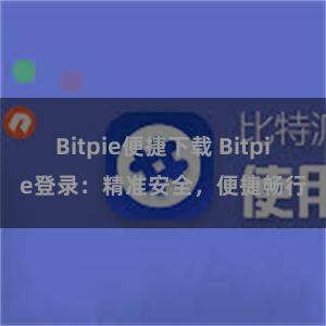 Bitpie便捷下载 Bitpie登录：精准安全，便捷畅行