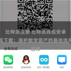 比特派注册 比特派钱包安卓版下载：保护数字资产的最佳选择