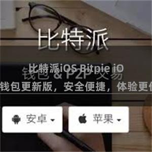 比特派iOS Bitpie iOS钱包更新版，安全便捷，体验更佳