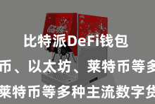 比特派DeFi钱包 包括比特币、以太坊、莱特币等多种主流数字货币