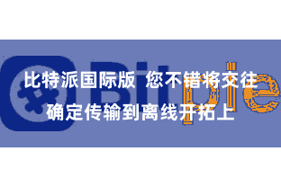 比特派国际版  您不错将交往确定传输到离线开拓上