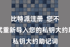比特派注册  您不错尝试重新导入您的私钥大约助记词
