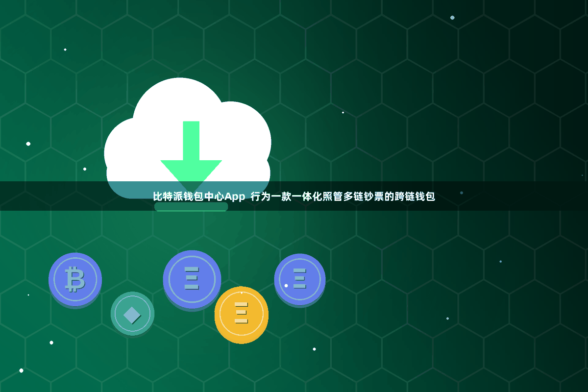比特派钱包中心App 行为一款一体化照管多链钞票的跨链钱包