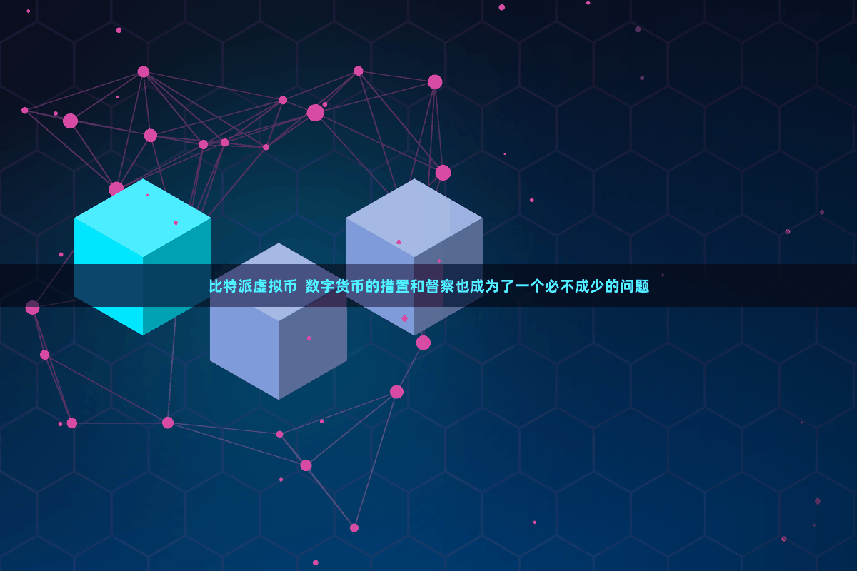 比特派虚拟币 数字货币的措置和督察也成为了一个必不成少的问题
